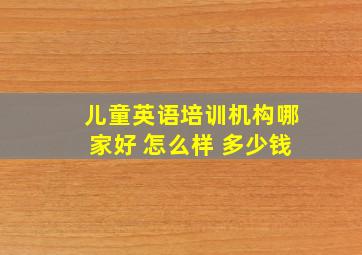 儿童英语培训机构哪家好 怎么样 多少钱